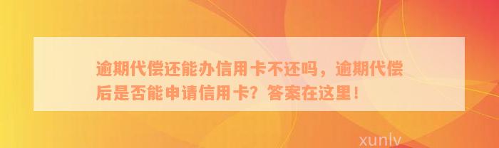 逾期代偿还能办信用卡不还吗，逾期代偿后是否能申请信用卡？答案在这里！