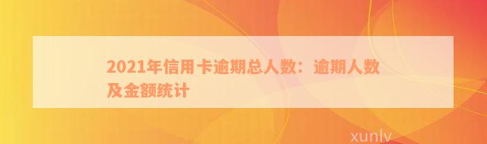 2021年信用卡逾期总人数：逾期人数及金额统计