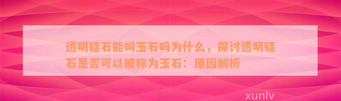 透明硅石能叫玉石吗为什么，探讨透明硅石是否可以被称为玉石：原因解析