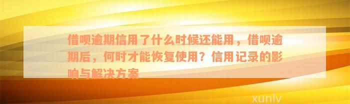 借呗逾期信用了什么时候还能用，借呗逾期后，何时才能恢复使用？信用记录的影响与解决方案