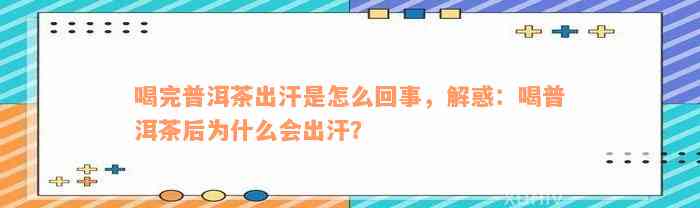 喝完普洱茶出汗是怎么回事，解惑：喝普洱茶后为什么会出汗？