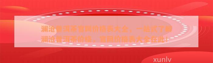 澜沧普洱茶官网价格表大全，一站式了解澜沧普洱茶价格，官网价格表大全在此！