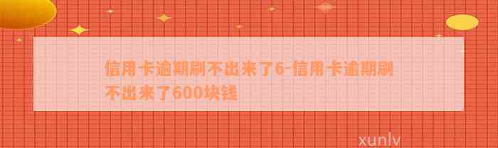 信用卡逾期刷不出来了6-信用卡逾期刷不出来了600块钱