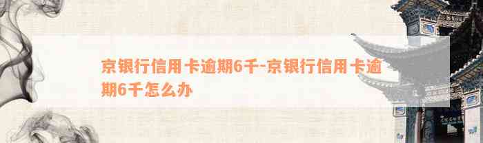 京银行信用卡逾期6千-京银行信用卡逾期6千怎么办