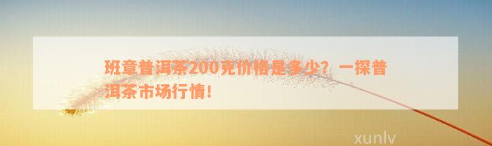 班章普洱茶200克价格是多少？一探普洱茶市场行情！