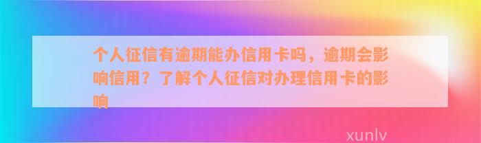 个人征信有逾期能办信用卡吗，逾期会影响信用？了解个人征信对办理信用卡的影响