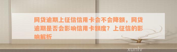 网贷逾期上征信信用卡会不会降额，网贷逾期是否会影响信用卡额度？上征信的影响解析