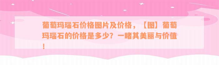 葡萄玛瑙石价格图片及价格，【图】葡萄玛瑙石的价格是多少？一睹其美丽与价值！