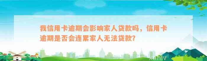 我信用卡逾期会影响家人贷款吗，信用卡逾期是否会连累家人无法贷款？