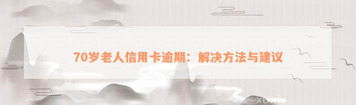 70岁老人信用卡逾期：解决方法与建议