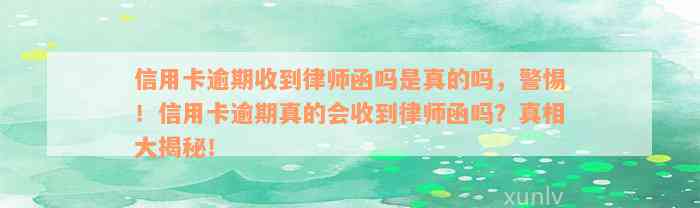 信用卡逾期收到律师函吗是真的吗，警惕！信用卡逾期真的会收到律师函吗？真相大揭秘！