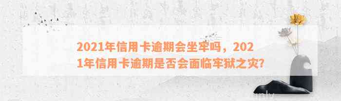 2021年信用卡逾期会坐牢吗，2021年信用卡逾期是否会面临牢狱之灾？