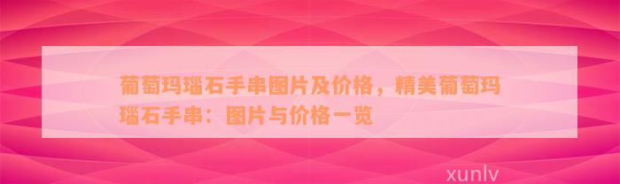 葡萄玛瑙石手串图片及价格，精美葡萄玛瑙石手串：图片与价格一览