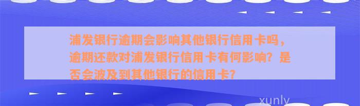 浦发银行逾期会影响其他银行信用卡吗，逾期还款对浦发银行信用卡有何影响？是否会波及到其他银行的信用卡？