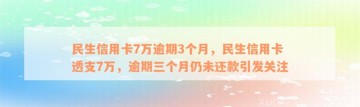 民生信用卡7万逾期3个月，民生信用卡透支7万，逾期三个月仍未还款引发关注