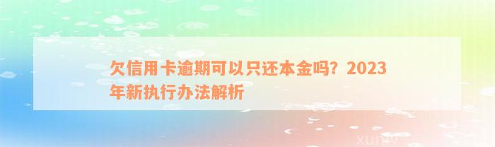 欠信用卡逾期可以只还本金吗？2023年新执行办法解析