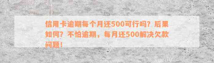 信用卡逾期每个月还500可行吗？后果如何？不怕逾期，每月还500解决欠款问题！