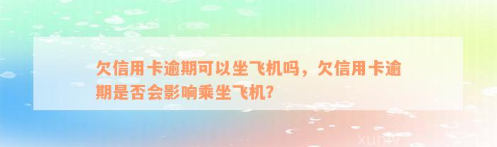 欠信用卡逾期可以坐飞机吗，欠信用卡逾期是否会影响乘坐飞机？