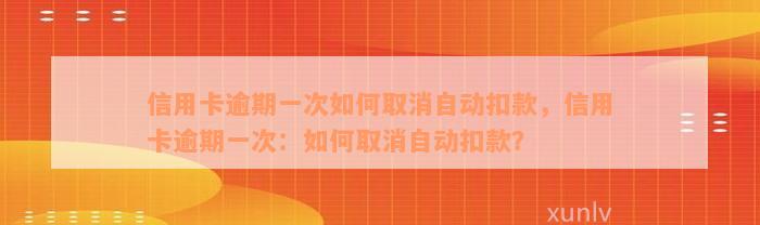 信用卡逾期一次如何取消自动扣款，信用卡逾期一次：如何取消自动扣款？