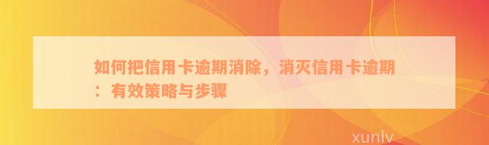 如何把信用卡逾期消除，消灭信用卡逾期：有效策略与步骤