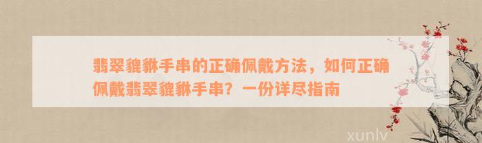 翡翠貔貅手串的正确佩戴方法，如何正确佩戴翡翠貔貅手串？一份详尽指南