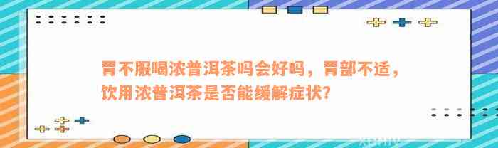 胃不服喝浓普洱茶吗会好吗，胃部不适，饮用浓普洱茶是否能缓解症状？