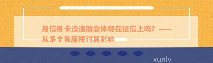 用信用卡没逾期会体现在征信上吗？——从多个角度探讨其影响