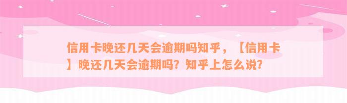 信用卡晚还几天会逾期吗知乎，【信用卡】晚还几天会逾期吗？知乎上怎么说？