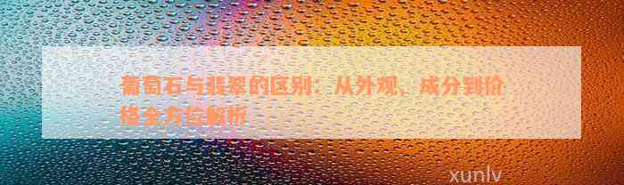 葡萄石与翡翠的区别：从外观、成分到价格全方位解析