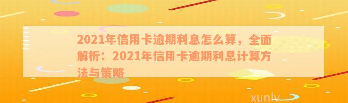 2021年信用卡逾期利息怎么算，全面解析：2021年信用卡逾期利息计算方法与策略