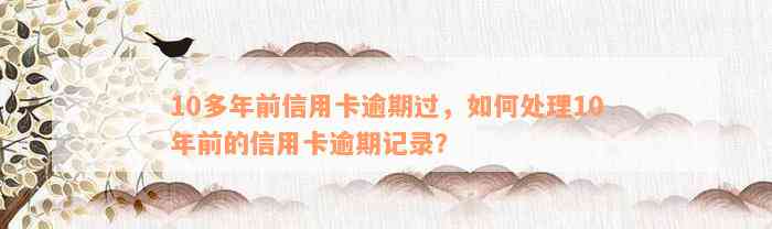 10多年前信用卡逾期过，如何处理10年前的信用卡逾期记录？