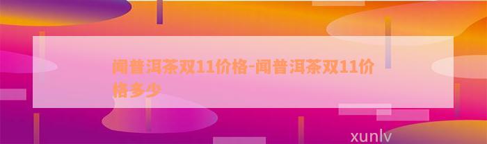 闻普洱茶双11价格-闻普洱茶双11价格多少