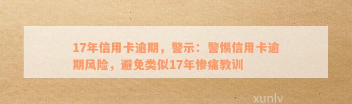 17年信用卡逾期，警示：警惕信用卡逾期风险，避免类似17年惨痛教训