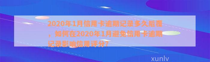 2020年1月信用卡逾期记录多久后覆，如何在2020年1月避免信用卡逾期记录影响信用评分？