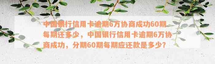 中国银行信用卡逾期6万协商成功60期每期还多少，中国银行信用卡逾期6万协商成功，分期60期每期应还款是多少？