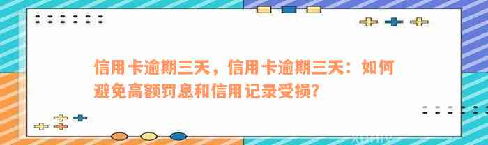 信用卡逾期三天，信用卡逾期三天：如何避免高额罚息和信用记录受损？