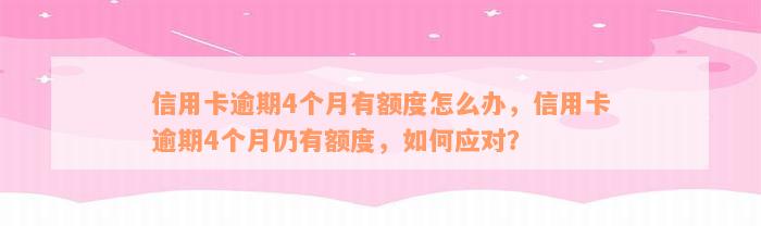 信用卡逾期4个月有额度怎么办，信用卡逾期4个月仍有额度，如何应对？