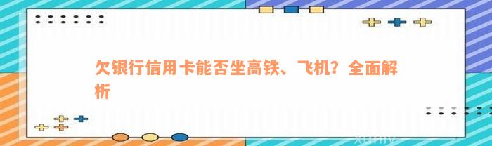 欠银行信用卡能否坐高铁、飞机？全面解析