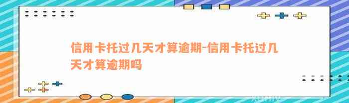 信用卡托过几天才算逾期-信用卡托过几天才算逾期吗