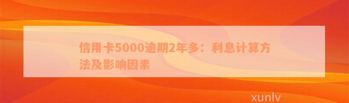 信用卡5000逾期2年多：利息计算方法及影响因素