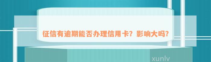 征信有逾期能否办理信用卡？影响大吗？