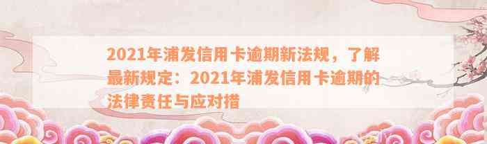 2021年浦发信用卡逾期新法规，了解最新规定：2021年浦发信用卡逾期的法律责任与应对措