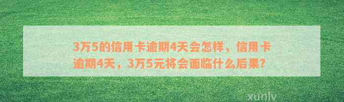 3万5的信用卡逾期4天会怎样，信用卡逾期4天，3万5元将会面临什么后果？