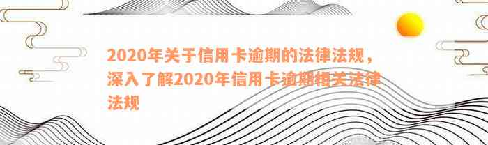 2020年关于信用卡逾期的法律法规，深入了解2020年信用卡逾期相关法律法规