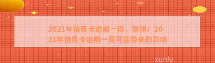 2021年信用卡逾期一周，警惕！2021年信用卡逾期一周可能带来的影响