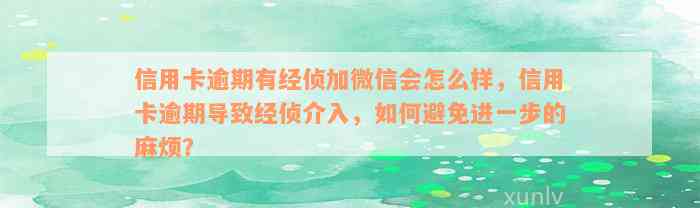 信用卡逾期有经侦加微信会怎么样，信用卡逾期导致经侦介入，如何避免进一步的麻烦？