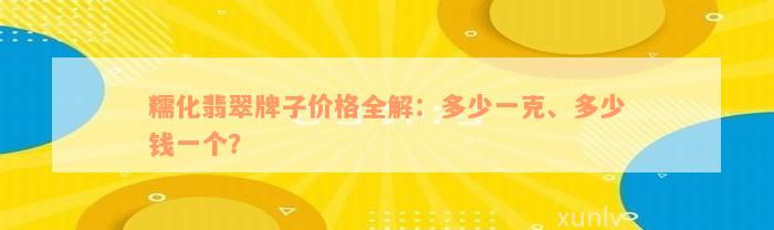 糯化翡翠牌子价格全解：多少一克、多少钱一个？