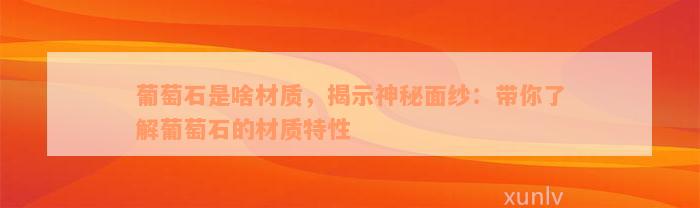 葡萄石是啥材质，揭示神秘面纱：带你了解葡萄石的材质特性