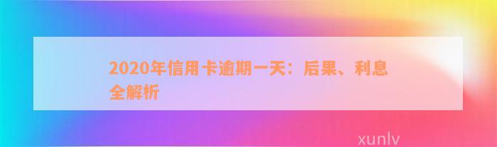 2020年信用卡逾期一天：后果、利息全解析