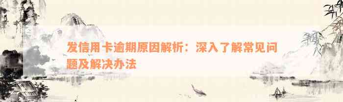 发信用卡逾期原因解析：深入了解常见问题及解决办法